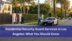 Residential Security Guard Services in Los Angeles: What You Should Know
